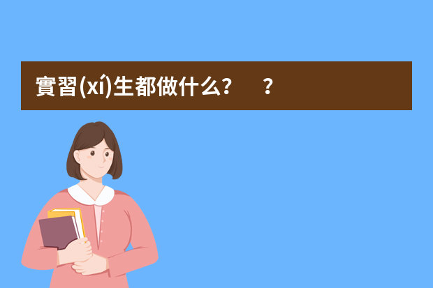 實習(xí)生都做什么？？